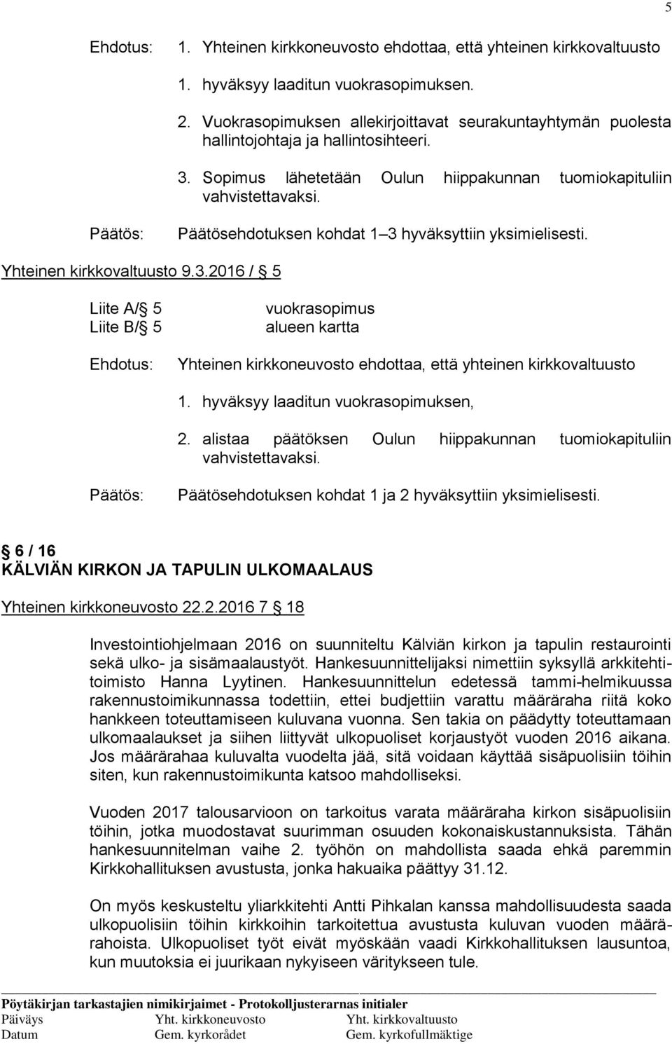 Päätösehdotuksen kohdat 1 3 hyväksyttiin yksimielisesti. Yhteinen kirkkovaltuusto 9.3.2016 / 5 Liite A/ 5 Liite B/ 5 Ehdotus: vuokrasopimus alueen kartta Yhteinen kirkkoneuvosto ehdottaa, että yhteinen kirkkovaltuusto 1.