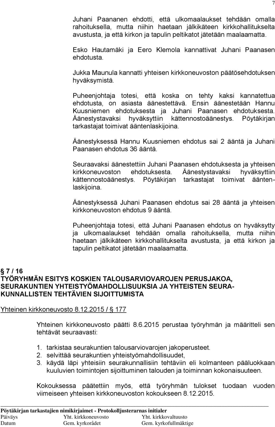 Puheenjohtaja totesi, että koska on tehty kaksi kannatettua ehdotusta, on asiasta äänestettävä. Ensin äänestetään Hannu Kuusniemen ehdotuksesta ja Juhani Paanasen ehdotuksesta.