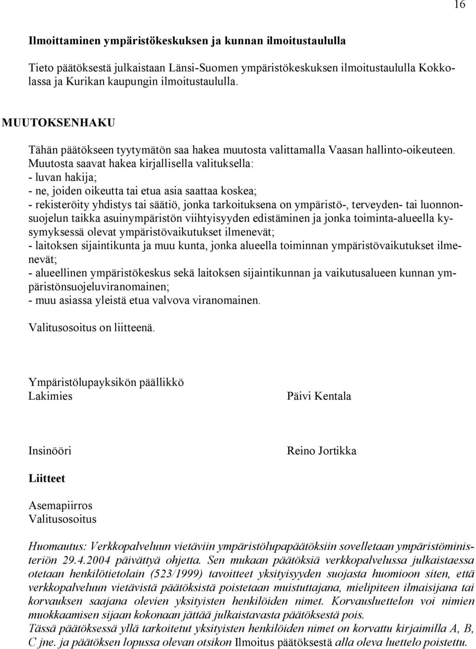 Muutosta saavat hakea kirjallisella valituksella: luvan hakija; ne, joiden oikeutta tai etua asia saattaa koskea; rekisteröity yhdistys tai säätiö, jonka tarkoituksena on ympäristö, terveyden tai