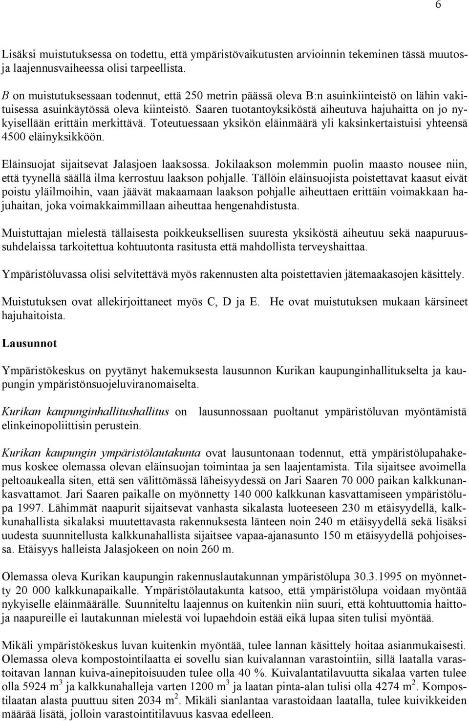 Saaren tuotantoyksiköstä aiheutuva hajuhaitta on jo nykyisellään erittäin merkittävä. Toteutuessaan yksikön eläinmäärä yli kaksinkertaistuisi yhteensä 4500 eläinyksikköön.