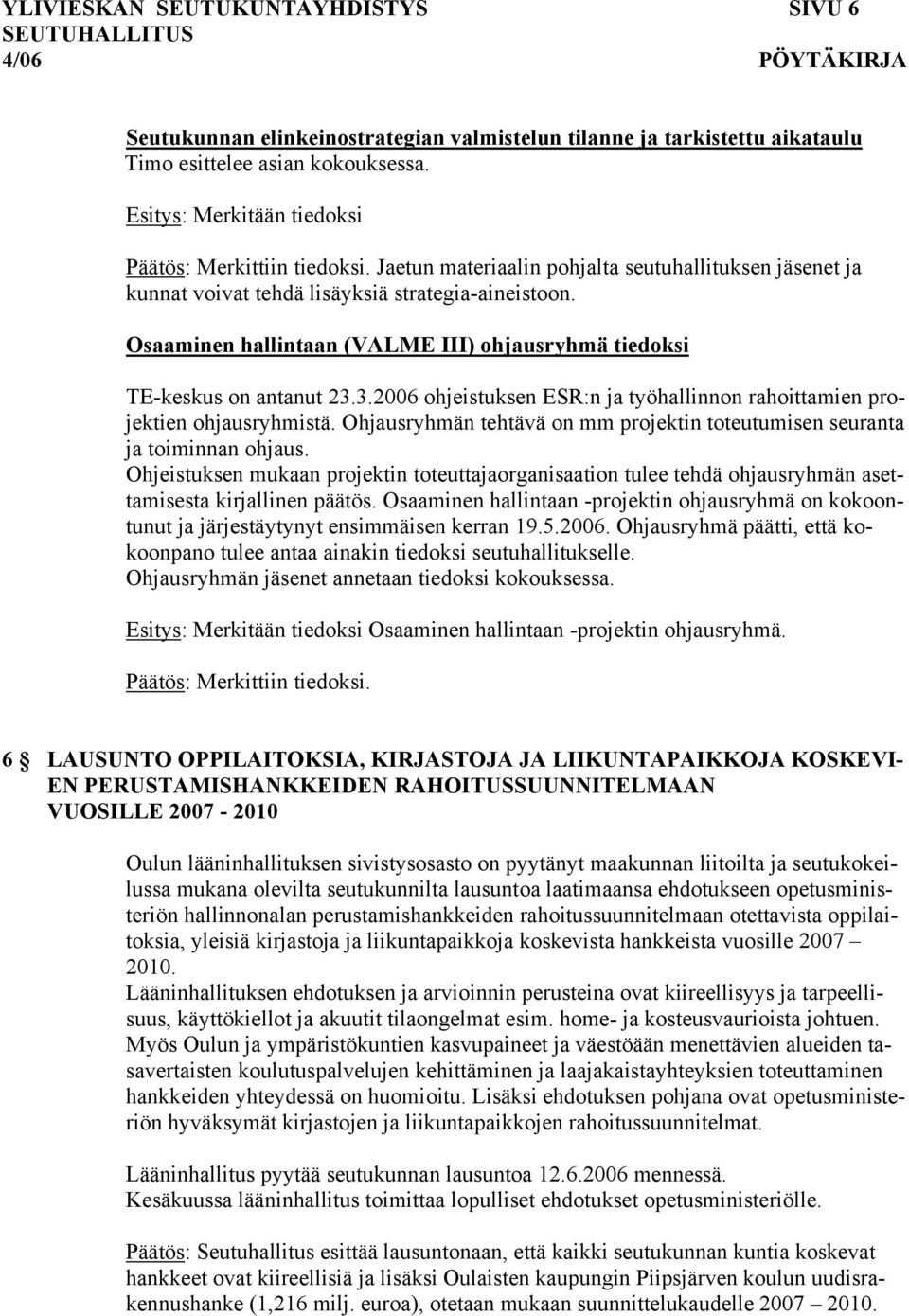 Osaaminen hallintaan (VALME III) ohjausryhmä tiedoksi TE-keskus on antanut 23.3.2006 ohjeistuksen ESR:n ja työhallinnon rahoittamien projektien ohjausryhmistä.