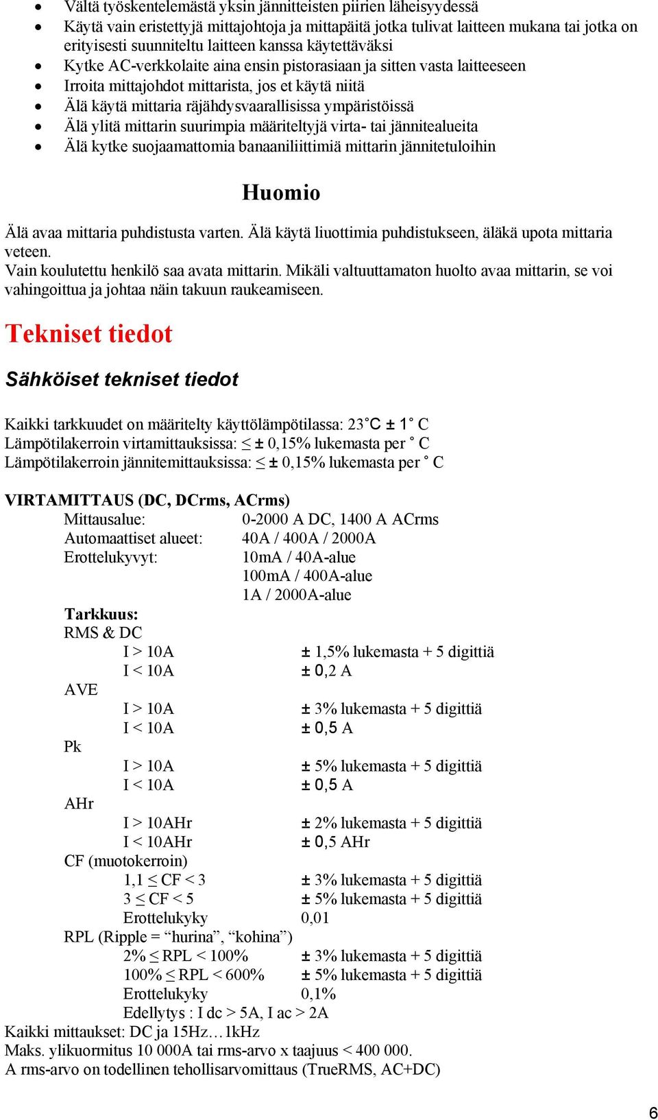 ylitä mittarin suurimpia määriteltyjä virta- tai jännitealueita Älä kytke suojaamattomia banaaniliittimiä mittarin jännitetuloihin Huomio Älä avaa mittaria puhdistusta varten.