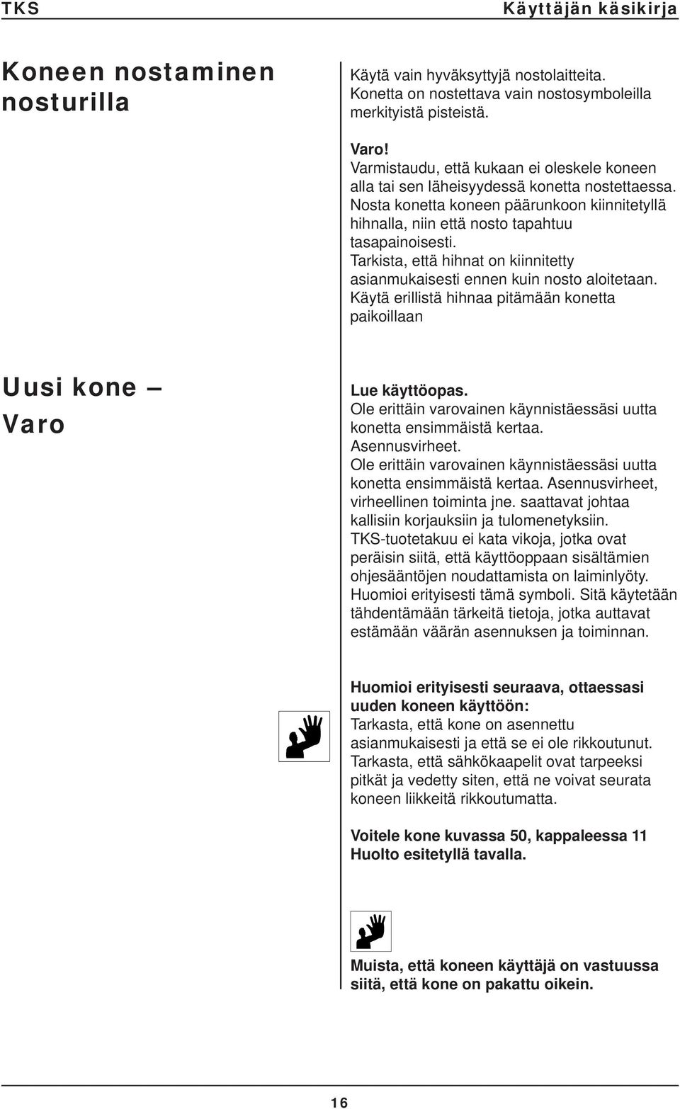 Tarkista, että hihnat on kiinnitetty asianmukaisesti ennen kuin nosto aloitetaan. Käytä erillistä hihnaa pitämään konetta paikoillaan Uusi kone Varo Lue käyttöopas.