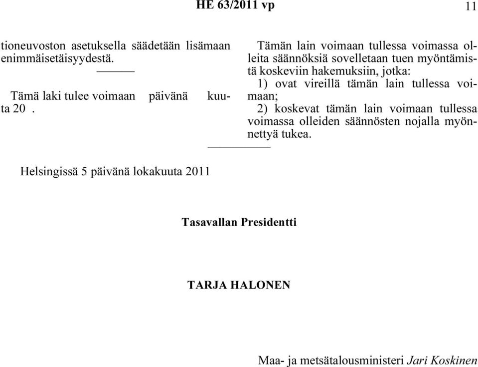 koskeviin hakemuksiin, jotka: 1) ovat vireillä tämän lain tullessa voimaan; 2) koskevat tämän lain voimaan tullessa voimassa