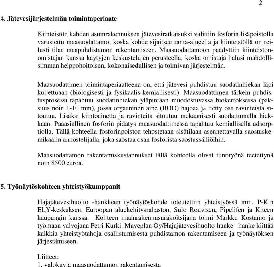 Maasuodattamoon päädyttiin kiinteistönomistajan kanssa käytyjen keskustelujen perusteella, koska omistaja halusi mahdollisimman helppohoitoisen, kokonaisedullisen ja toimivan järjestelmän.