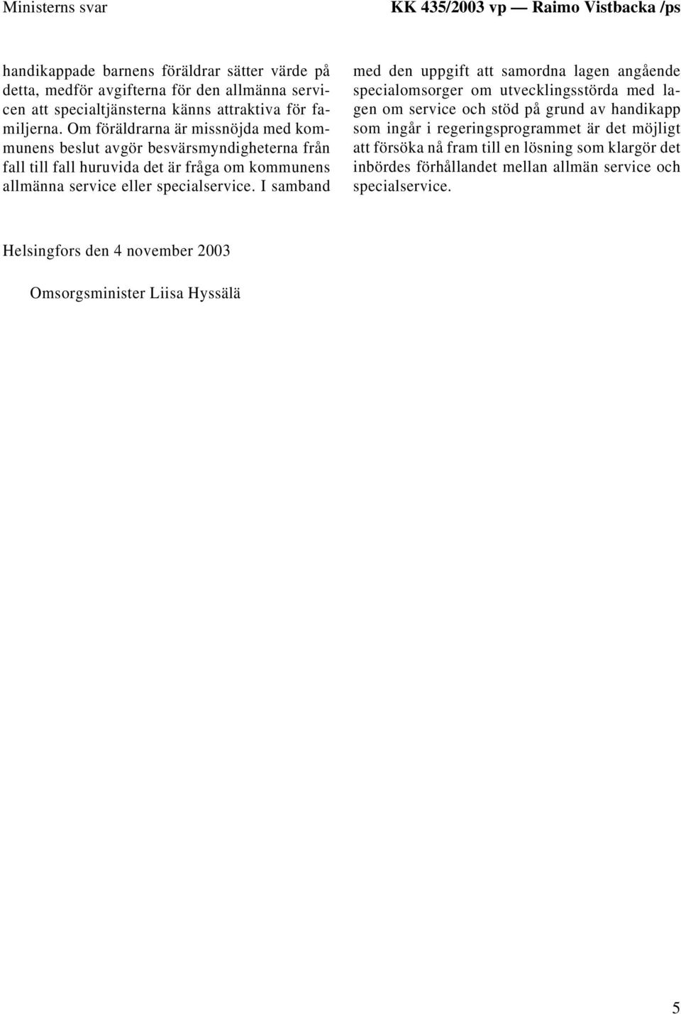 Om föräldrarna är missnöjda med kommunens beslut avgör besvärsmyndigheterna från fall till fall huruvida det är fråga om kommunens allmänna service eller specialservice.