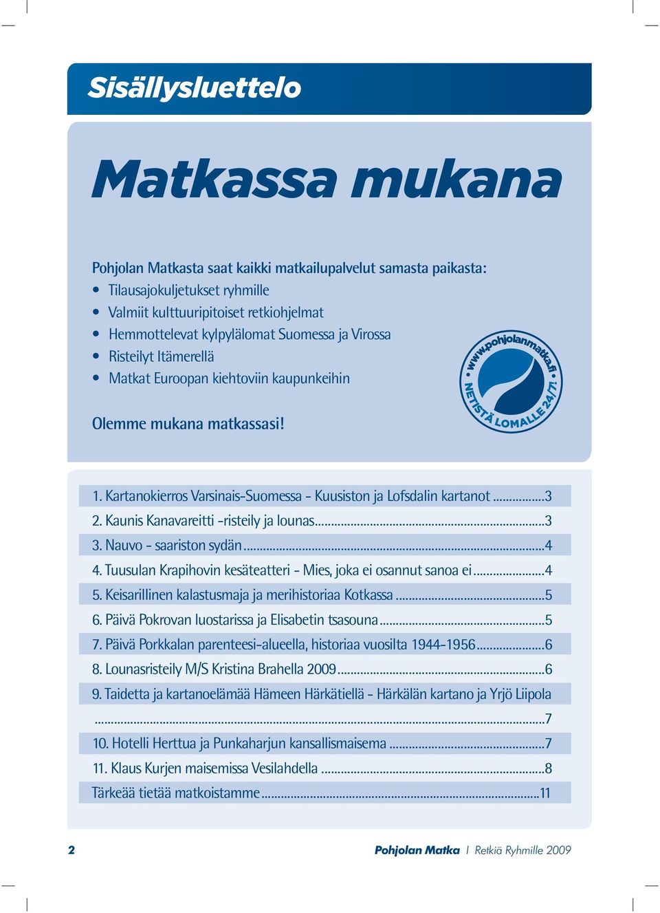 Kaunis Kanavareitti -risteily ja lounas...3 3. Nauvo - saariston sydän...4 4. Tuusulan Krapihovin kesäteatteri - Mies, joka ei osannut sanoa ei...4 5.