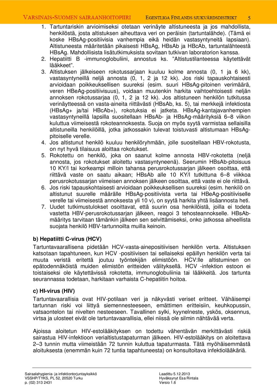 Mahdollisista lisätutkimuksista sovitaan tutkivan laboratorion kanssa. 2. Hepatiitti B -immunoglobuliini, annostus ks. Altistustilanteessa käytettävät lääkkeet. 3.