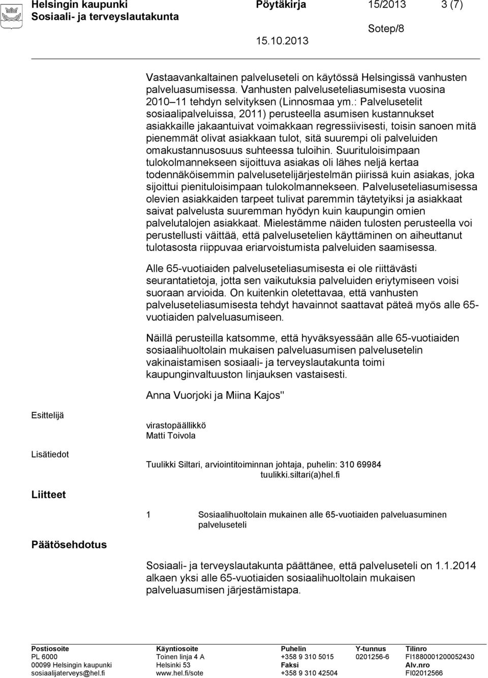 : Palvelusetelit sosiaalipalveluissa, 2011) perusteella asumisen kustannukset asiakkaille jakaantuivat voimakkaan regressiivisesti, toisin sanoen mitä pienemmät olivat asiakkaan tulot, sitä suurempi
