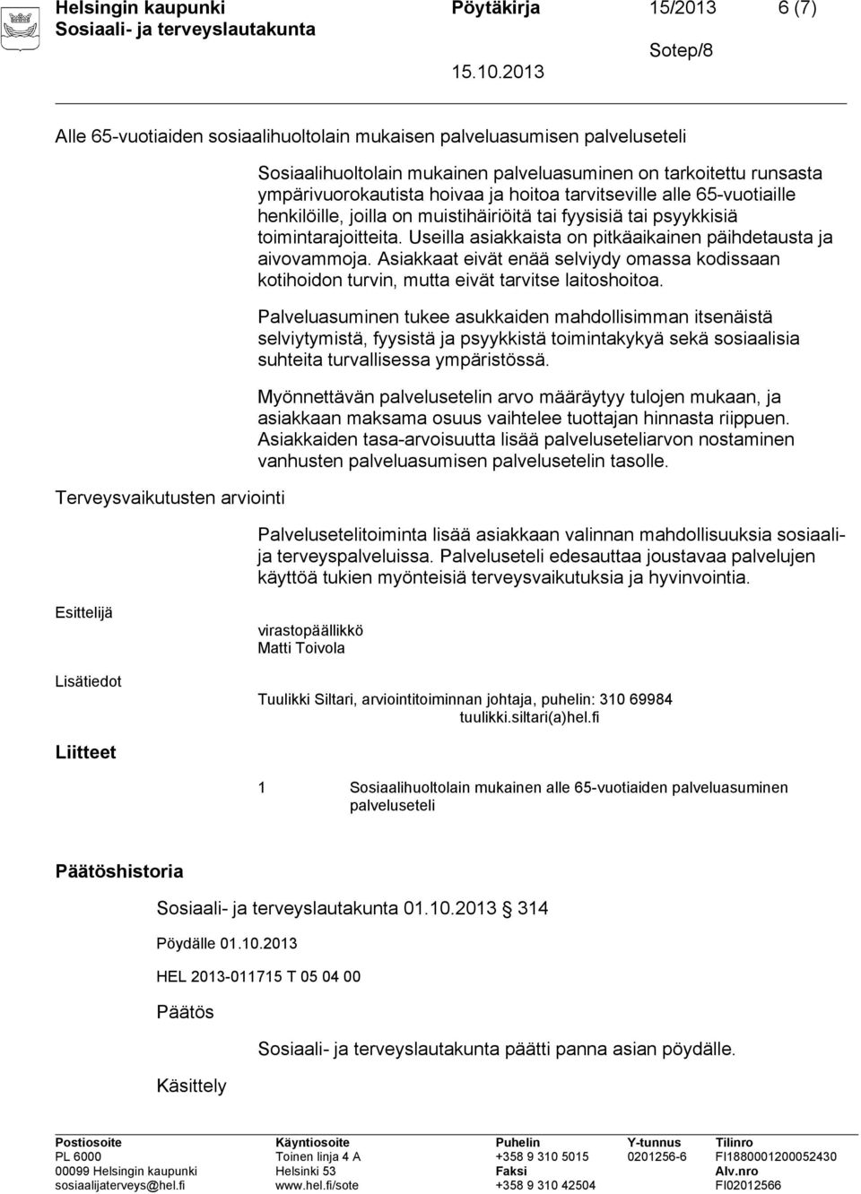 Useilla asiakkaista on pitkäaikainen päihdetausta ja aivovammoja. Asiakkaat eivät enää selviydy omassa kodissaan kotihoidon turvin, mutta eivät tarvitse laitoshoitoa.