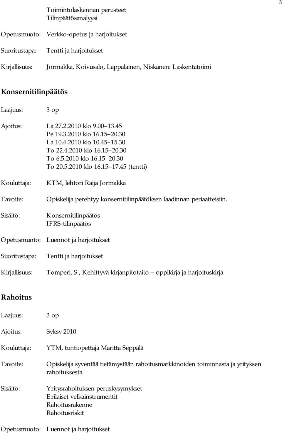 45 (tentti) KTM, lehtori Raija Jormakka Tavoite: Opiskelija perehtyy konsernitilinpäätöksen laadinnan periaatteisiin. Sisältö: Konsernitilinpäätös IFRS-tilinpäätös Tentti ja harjoitukset Tomperi, S.