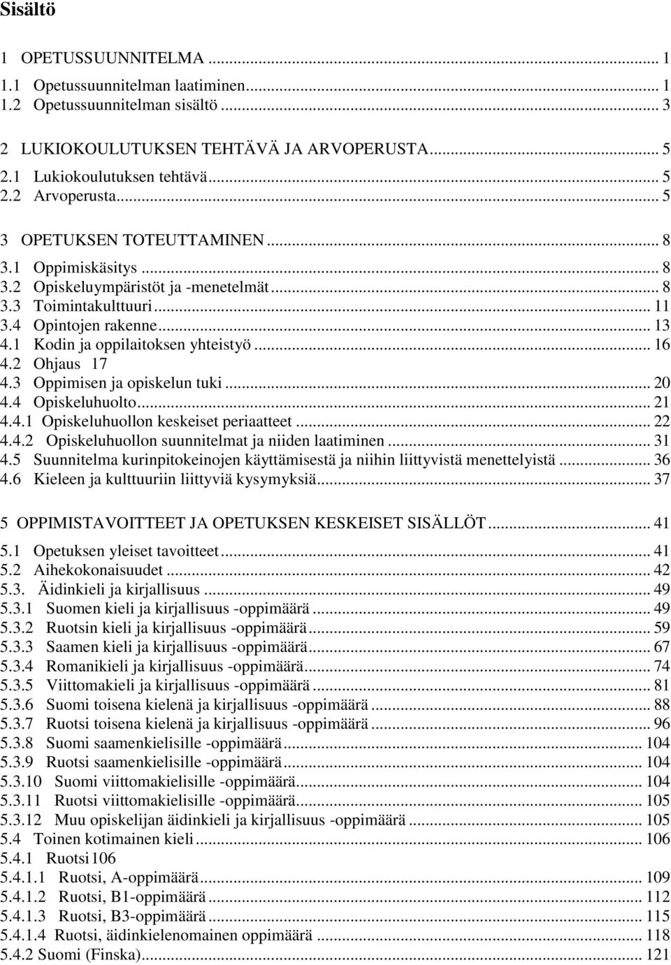 .. 16 4.2 Ohjaus 17 4.3 Oppimisen ja opiskelun tuki... 20 4.4 Opiskeluhuolto... 21 4.4.1 Opiskeluhuollon keskeiset periaatteet... 22 4.4.2 Opiskeluhuollon suunnitelmat ja niiden laatiminen... 31 4.