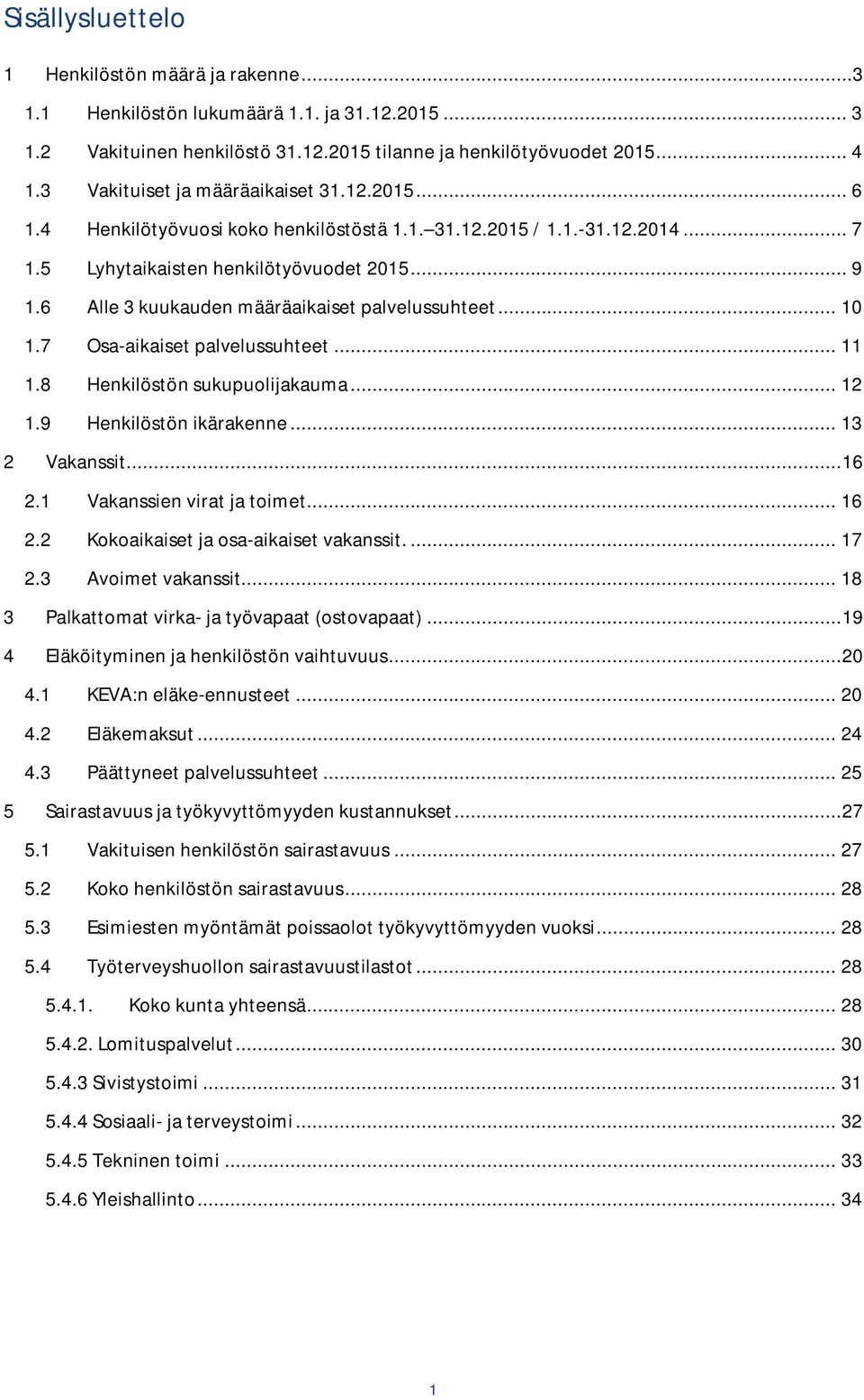 6 Alle 3 kuukauden määräaikaiset palvelussuhteet... 10 1.7 Osa-aikaiset palvelussuhteet... 11 1.8 Henkilöstön sukupuolijakauma... 12 1.9 Henkilöstön ikärakenne... 13 2 Vakanssit... 16 2.