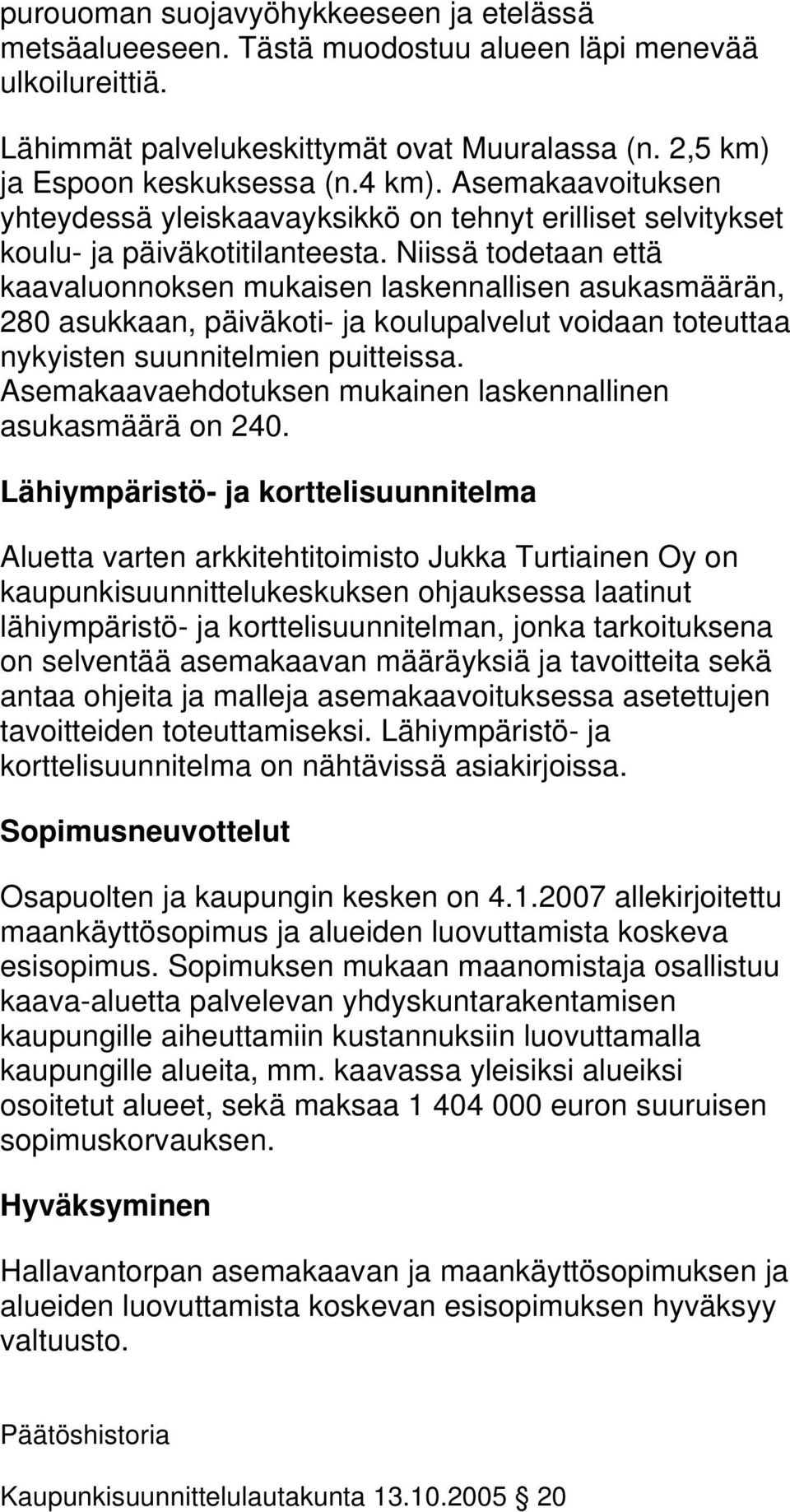 Niissä todetaan että kaavaluonnoksen mukaisen laskennallisen asukasmäärän, 80 asukkaan, päiväkoti- ja koulupalvelut voidaan toteuttaa nykyisten suunnitelmien puitteissa.