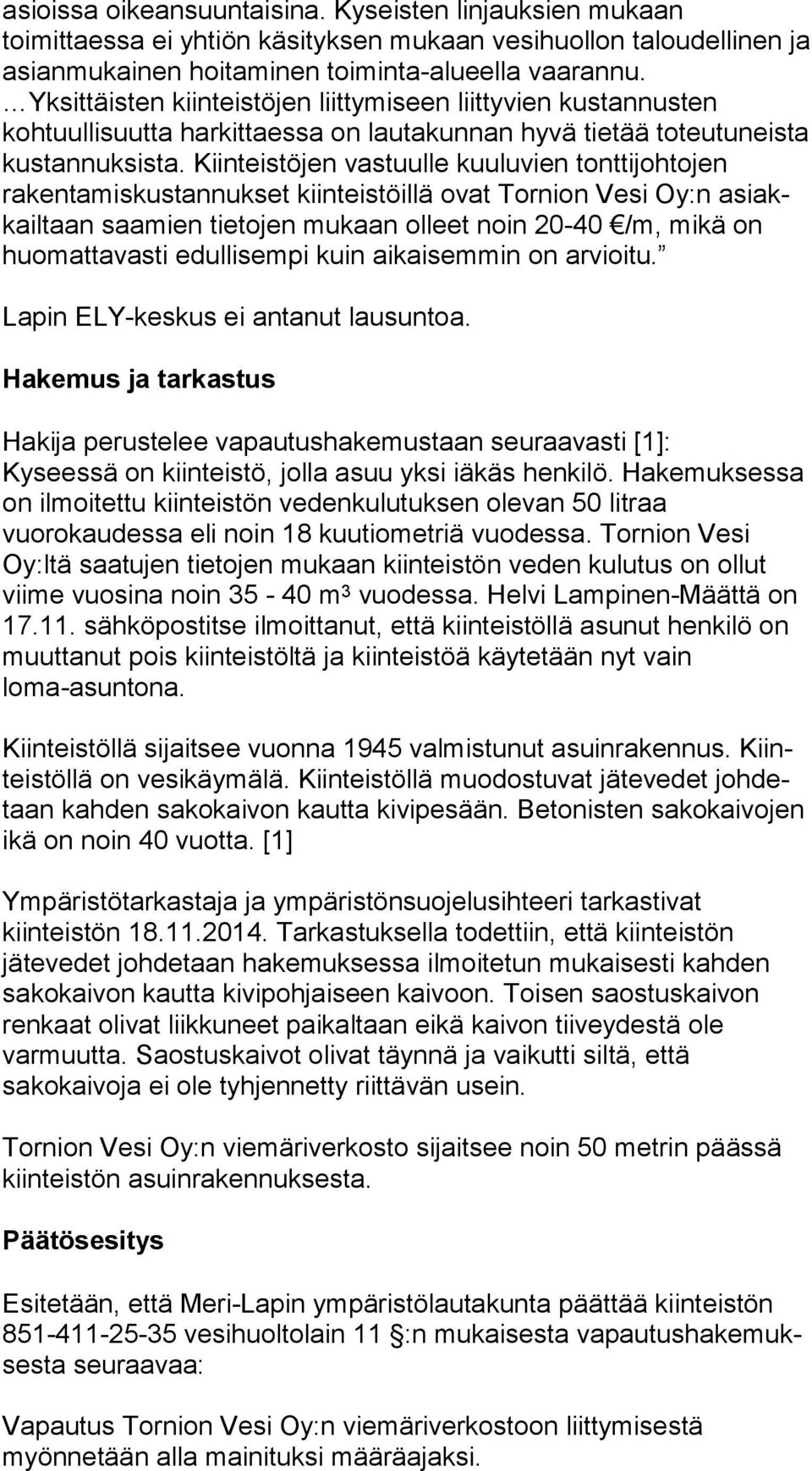 Kiinteistöjen vastuulle kuuluvien tont ti joh to jen rakentamiskustannukset kiinteistöillä ovat Tornion Vesi Oy:n asiakkail taan saamien tietojen mukaan olleet noin 20-40 /m, mi kä on huomattavasti