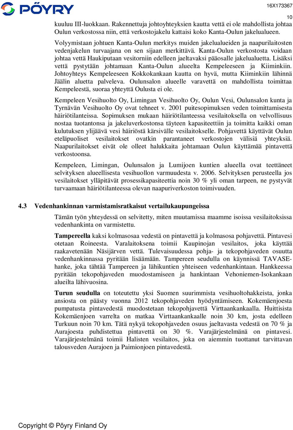 Kanta-Oulun verkostosta voidaan johtaa vettä Haukiputaan vesitorniin edelleen jaeltavaksi pääosalle jakelualuetta. Lisäksi vettä pystytään johtamaan Kanta-Oulun alueelta Kempeleeseen ja Kiiminkiin.