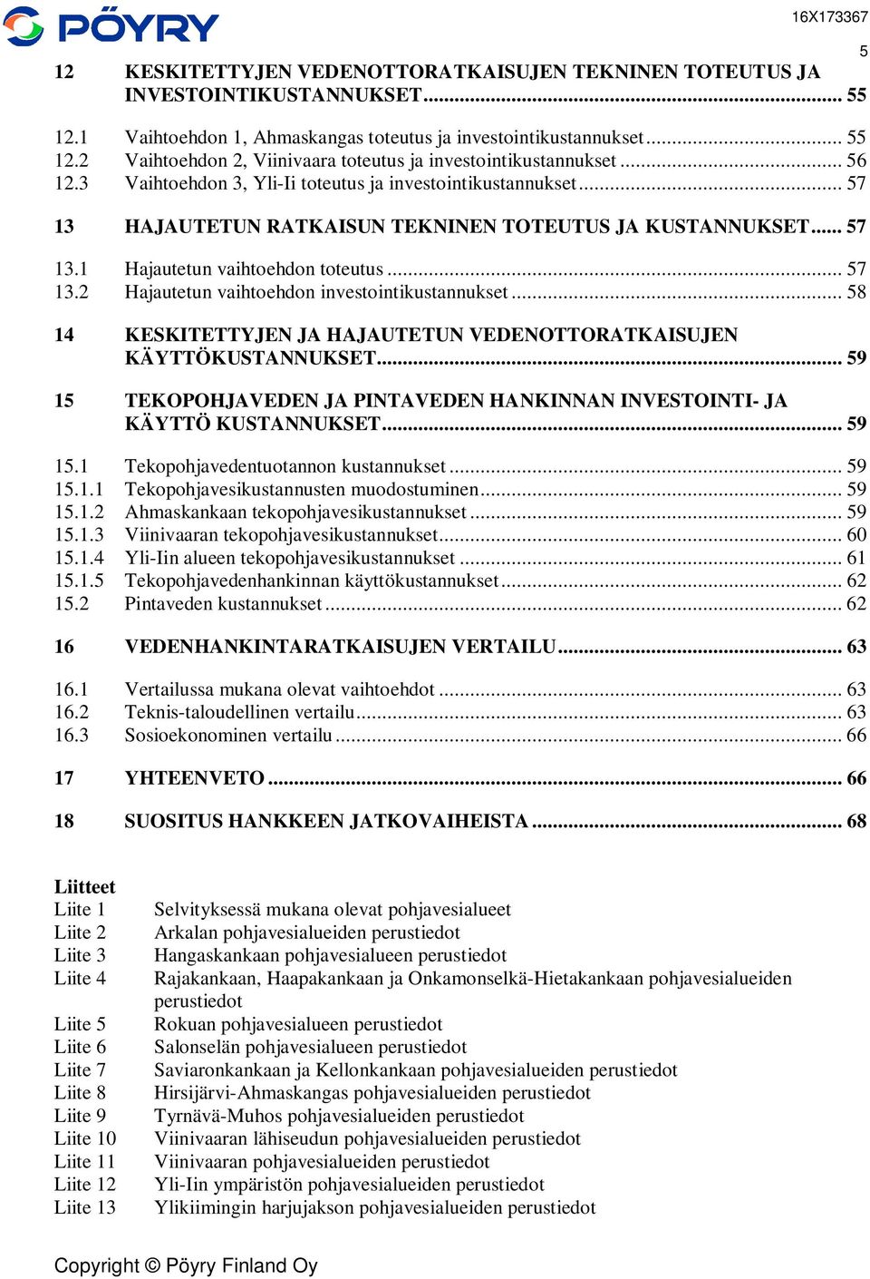 .. 58 14 KESKITETTYJEN JA HAJAUTETUN VEDENOTTORATKAISUJEN KÄYTTÖKUSTANNUKSET... 59 15 TEKOPOHJAVEDEN JA PINTAVEDEN HANKINNAN INVESTOINTI- JA KÄYTTÖ KUSTANNUKSET... 59 15.1 Tekopohjavedentuotannon kustannukset.