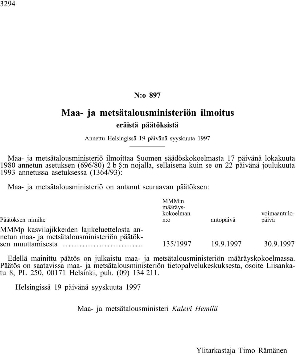 päätöksen: MMM:n määräyskokoelman n:o voimaantulopäivä Päätöksen nimike antopäivä MMMp kasvilajikkeiden lajikeluettelosta annetun maa- ja metsätalousministeriön päätöksen muuttamisesta... 135/1997 19.