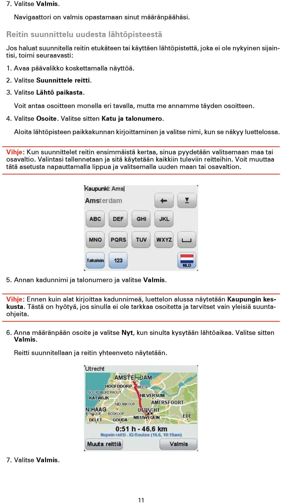 Avaa päävalikko koskettamalla näyttöä. 2. Valitse Suunnittele reitti. 3. Valitse Lähtö paikasta. Voit antaa osoitteen monella eri tavalla, mutta me annamme täyden osoitteen. 4. Valitse Osoite.