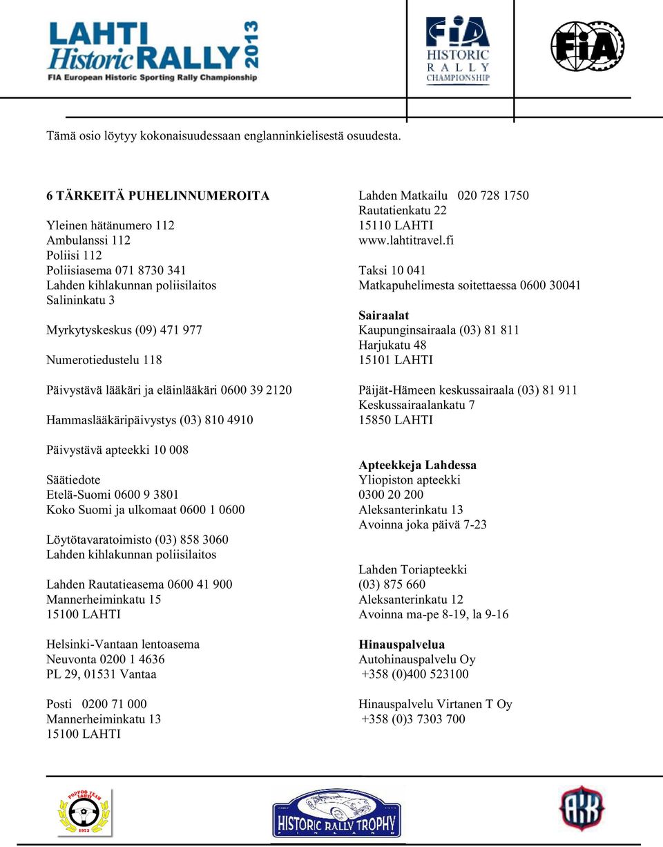 Päivystävä lääkäri ja eläinlääkäri 0600 39 2120 Hammaslääkäripäivystys (03) 810 4910 Päivystävä apteekki 10 008 Säätiedote Etelä-Suomi 0600 9 3801 Koko Suomi ja ulkomaat 0600 1 0600