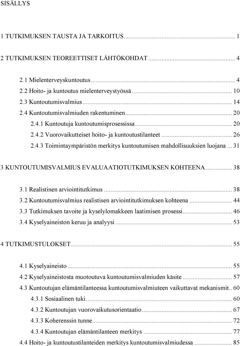 .. 31 3 KUNTOUTUMISVALMIUS EVALUAATIOTUTKIMUKSEN KOHTEENA... 38 3.1 Realistinen arviointitutkimus... 38 3.2 Kuntoutumisvalmius realistisen arviointitutkimuksen kohteena... 44 3.