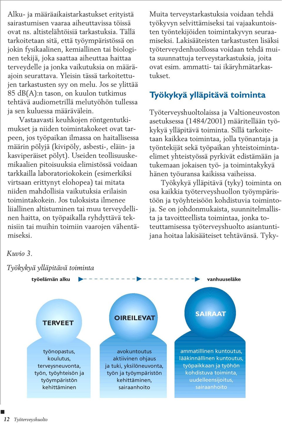 Yleisin tässä tarkoitettujen tarkastusten syy on melu. Jos se ylittää 85 db(a):n tason, on kuulon tutkimus tehtävä audiometrillä melutyöhön tullessa ja sen kuluessa määrävälein.