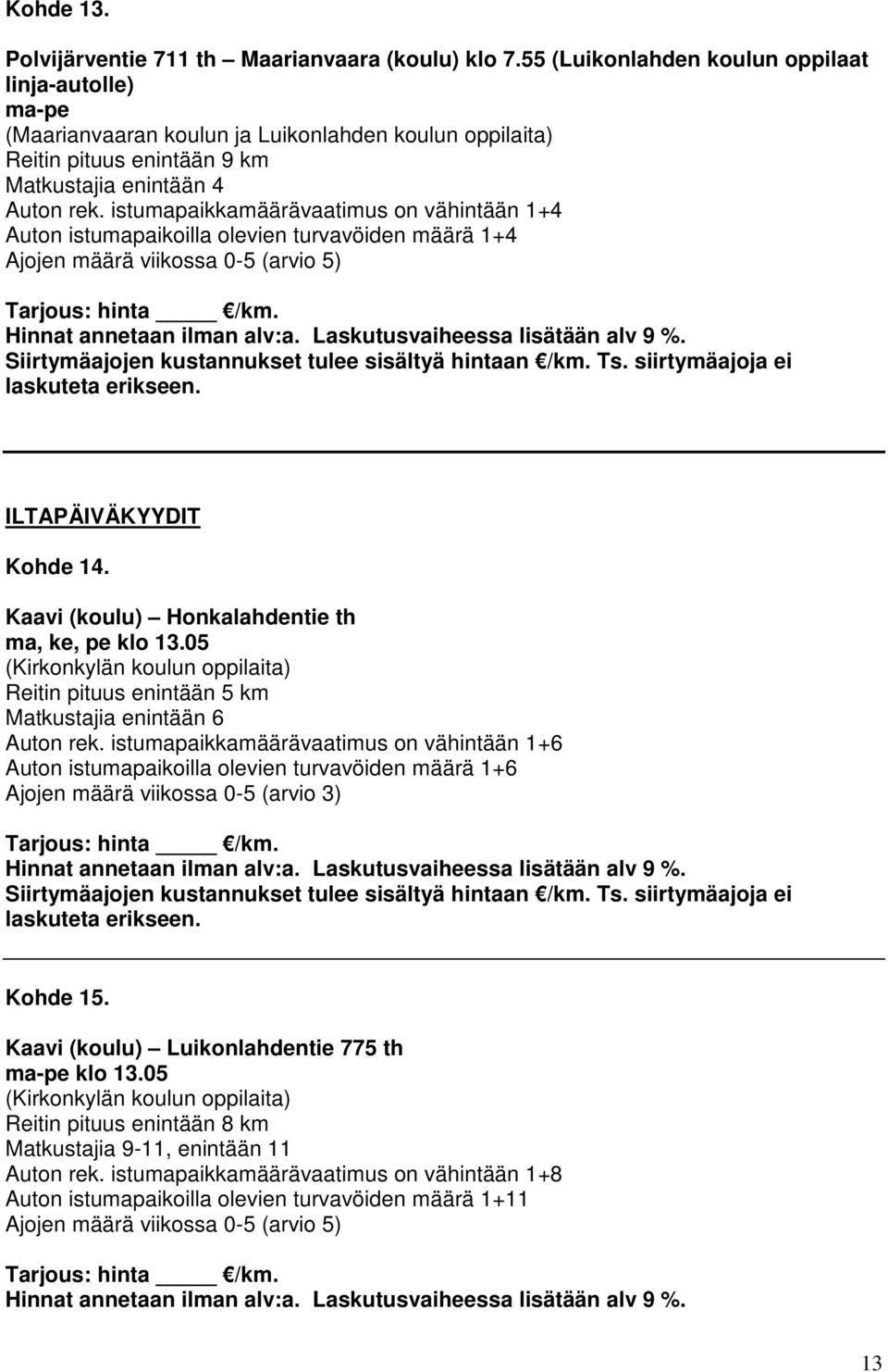 istumapaikkamäärävaatimus on vähintään 1+4 Auton istumapaikoilla olevien turvavöiden määrä 1+4 Ajojen määrä viikossa 0-5 (arvio 5) ILTAPÄIVÄKYYDIT Kohde 14.