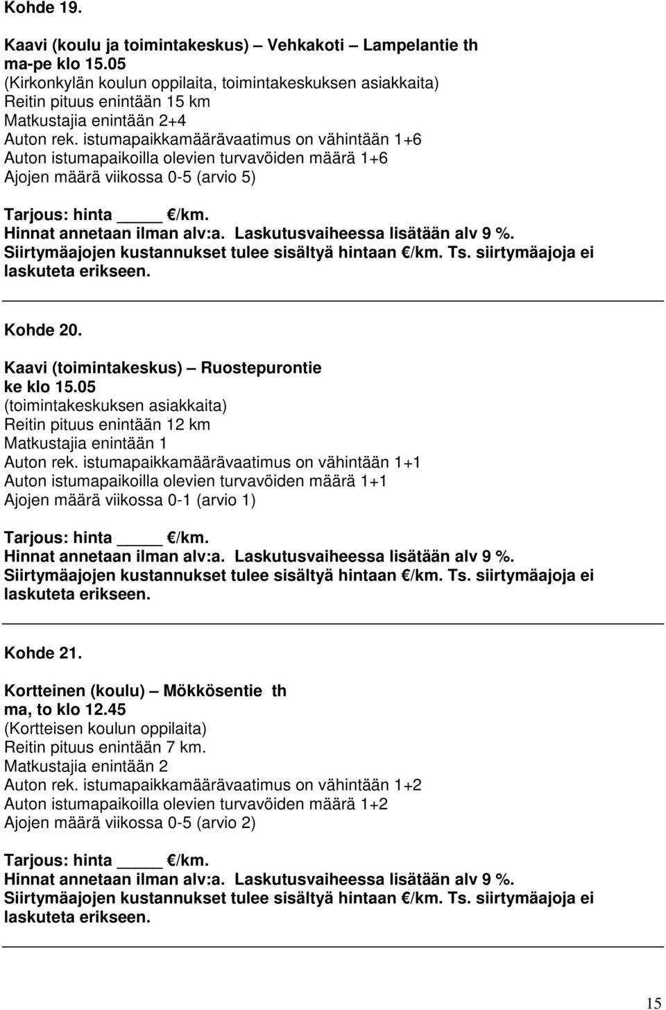 istumapaikkamäärävaatimus on vähintään 1+6 Auton istumapaikoilla olevien turvavöiden määrä 1+6 Ajojen määrä viikossa 0-5 (arvio 5) Kohde 20. Kaavi (toimintakeskus) Ruostepurontie ke klo 15.