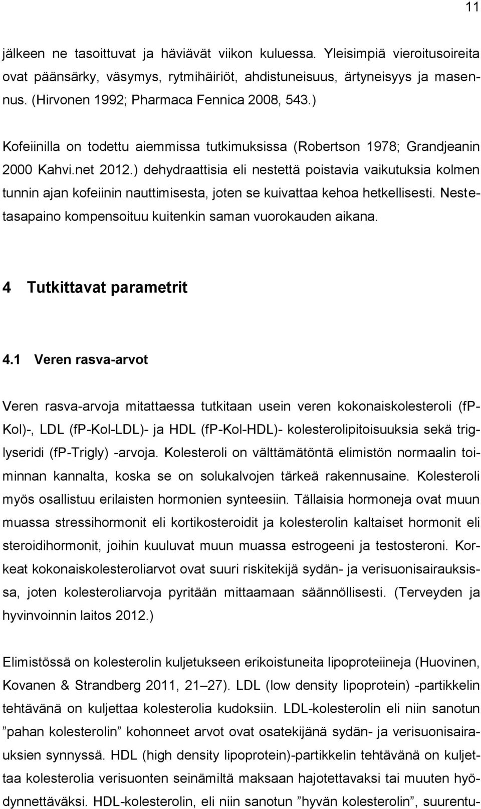 ) dehydraattisia eli nestettä poistavia vaikutuksia kolmen tunnin ajan kofeiinin nauttimisesta, joten se kuivattaa kehoa hetkellisesti. Nestetasapaino kompensoituu kuitenkin saman vuorokauden aikana.