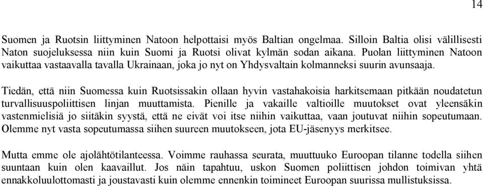 Tiedän, että niin Suomessa kuin Ruotsissakin ollaan hyvin vastahakoisia harkitsemaan pitkään noudatetun turvallisuuspoliittisen linjan muuttamista.