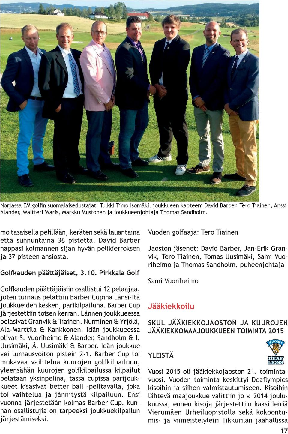 Pirkkala Golf Golfkauden päättäjäisiin osallistui 12 pelaajaa, joten turnaus pelattiin Barber Cupina Länsi-Itä joukkueiden kesken, parikilpailuna. Barber Cup järjestettiin toisen kerran.
