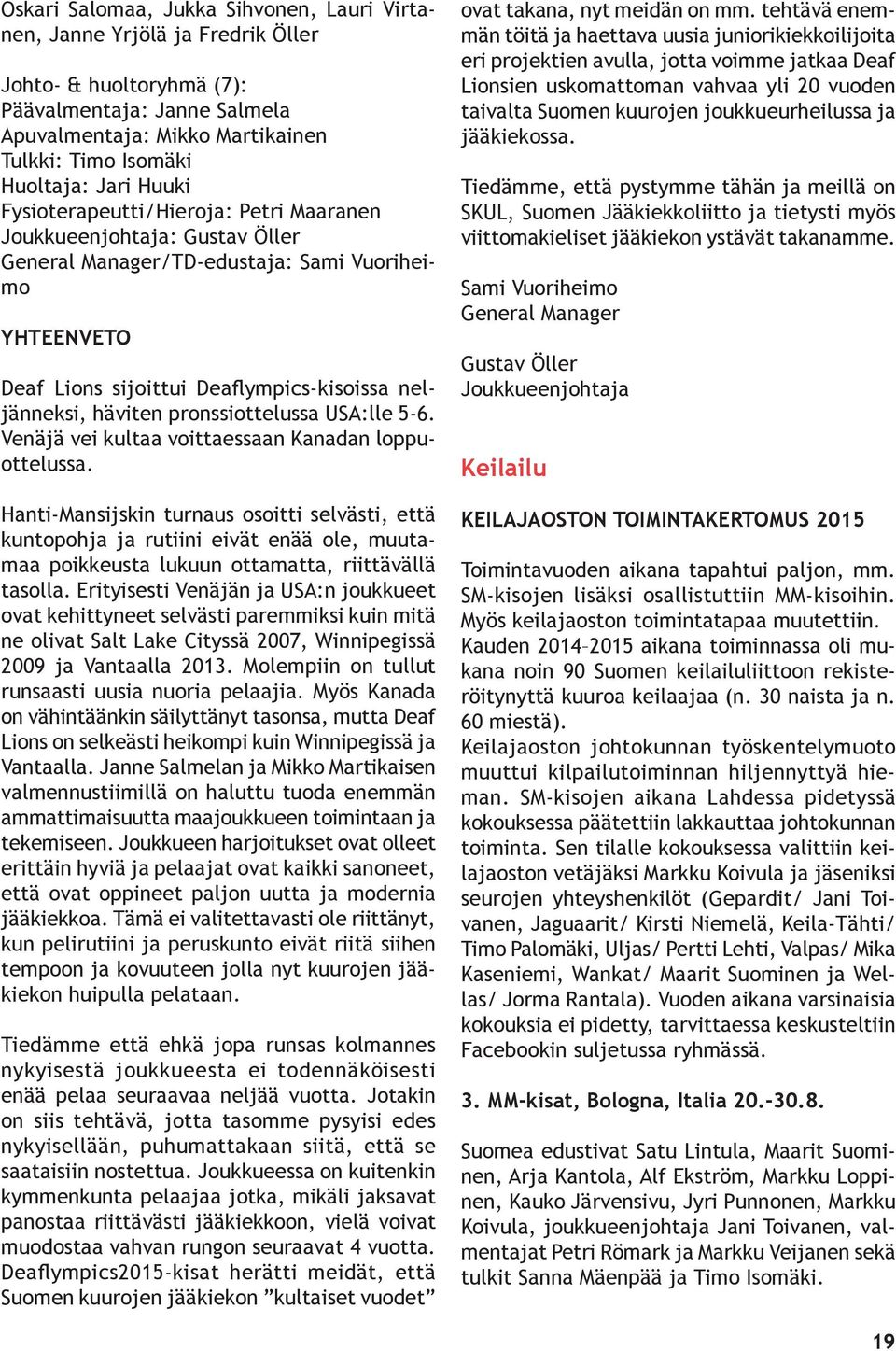 häviten pronssiottelussa USA:lle 5-6. Venäjä vei kultaa voittaessaan Kanadan loppuottelussa.