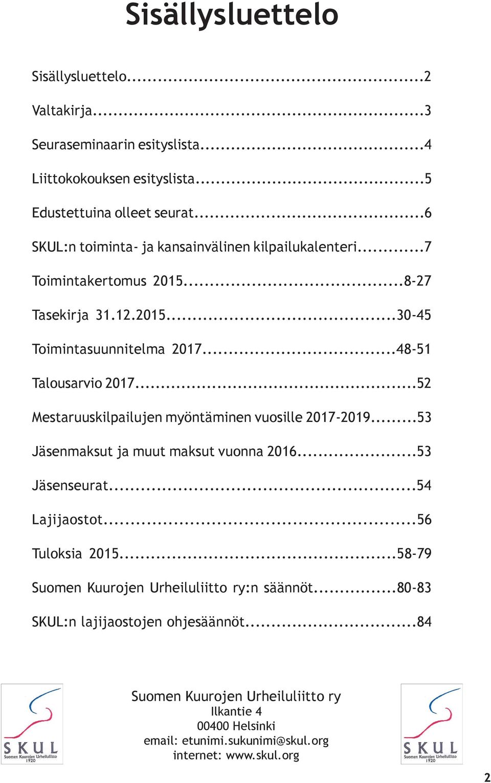 ..52 Mestaruuskilpailujen myöntäminen vuosille 2017-2019...53 Jäsenmaksut ja muut maksut vuonna 2016...53 Jäsenseurat...54 Lajijaostot...56 Tuloksia 2015.