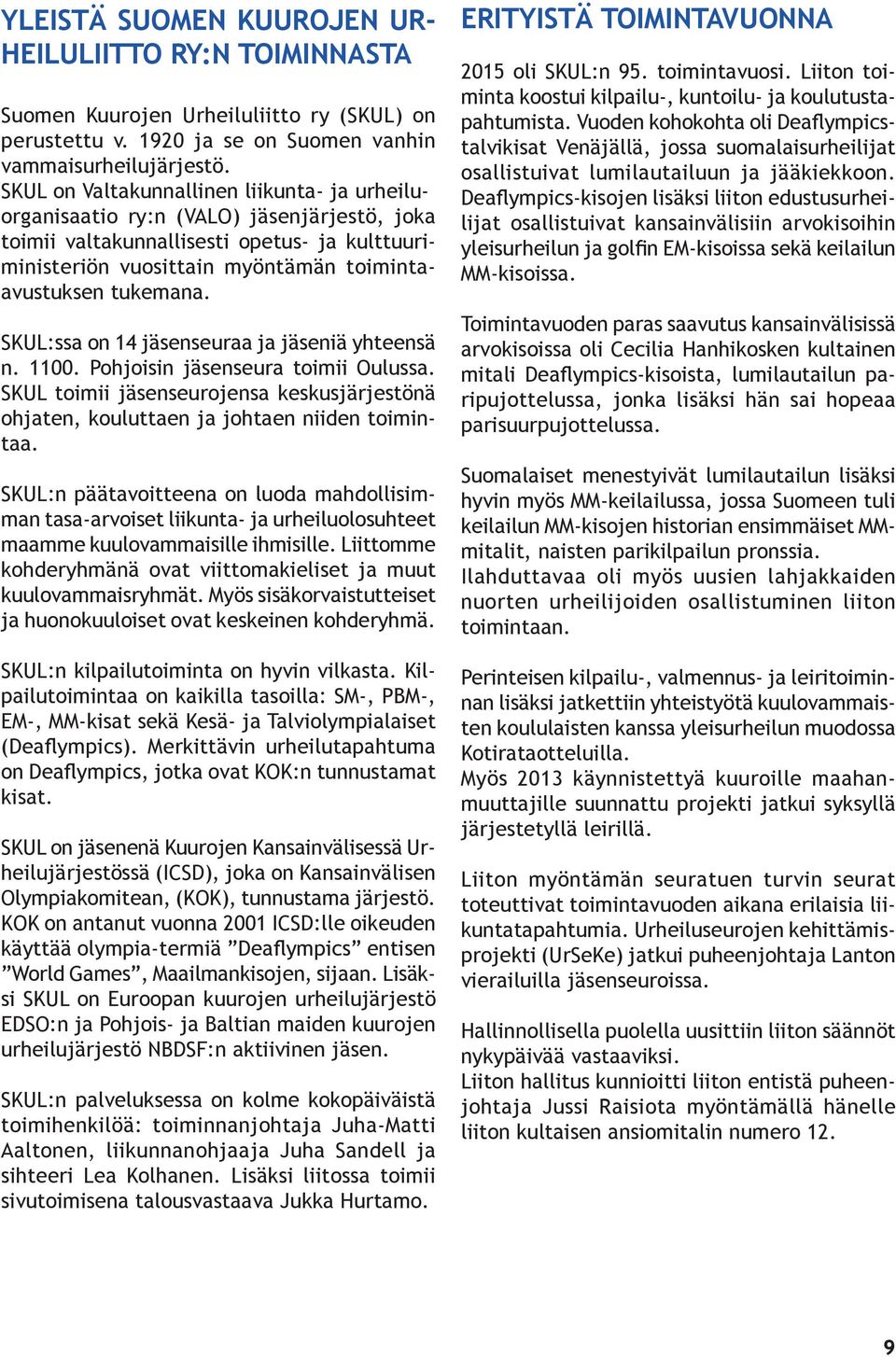 SKUL:ssa on 14 jäsenseuraa ja jäseniä yhteensä n. 1100. Pohjoisin jäsenseura toimii Oulussa. SKUL toimii jäsenseurojensa keskusjärjestönä ohjaten, kouluttaen ja johtaen niiden toimintaa.