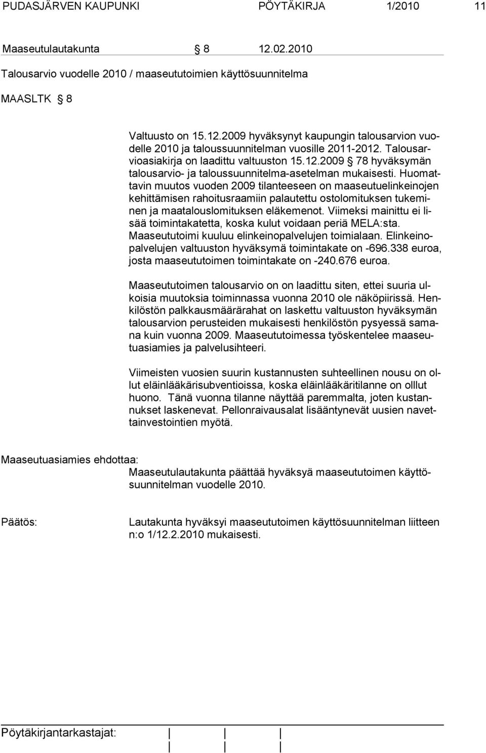 Huomatta vin muu tos vuo den 2009 tilanteeseen on maaseutuelinkeinojen kehit tämi sen ra hoi tusraamiin palautettu ostolomituksen tukeminen ja maa ta lous lo mituksen eläkemenot.