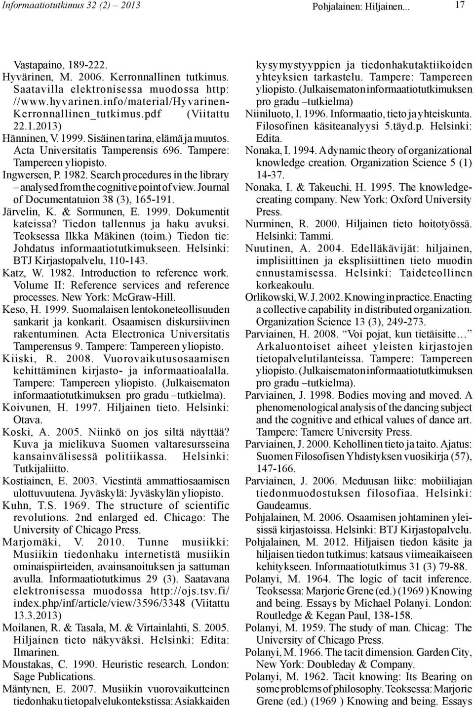 Ingwersen, P. 1982. Search procedures in the library analysed from the cognitive point of view. Journal of Documentatuion 38 (3), 165-191. Järvelin, K. & Sormunen, E. 1999. Dokumentit kateissa?