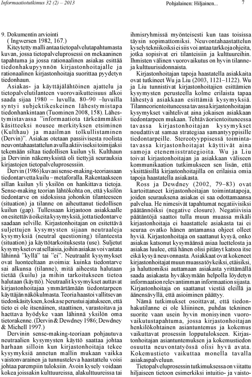 rationaalinen kirjastonhoitaja suorittaa pyydetyn tiedonhaun. Asiakas- ja käyttäjälähtöinen ajattelu ja tietopalvelutilanteen vuorovaikutteisuus alkoi saada sijaa 1980 luvulla.