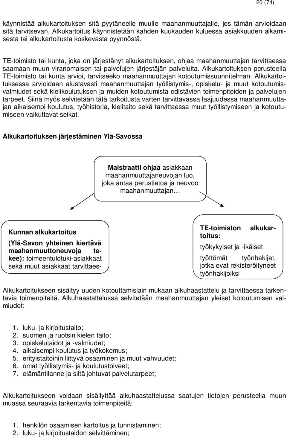 TE-toimisto tai kunta, joka on järjestänyt alkukartoituksen, ohjaa maahanmuuttajan tarvittaessa saamaan muun viranomaisen tai palvelujen järjestäjän palveluita.