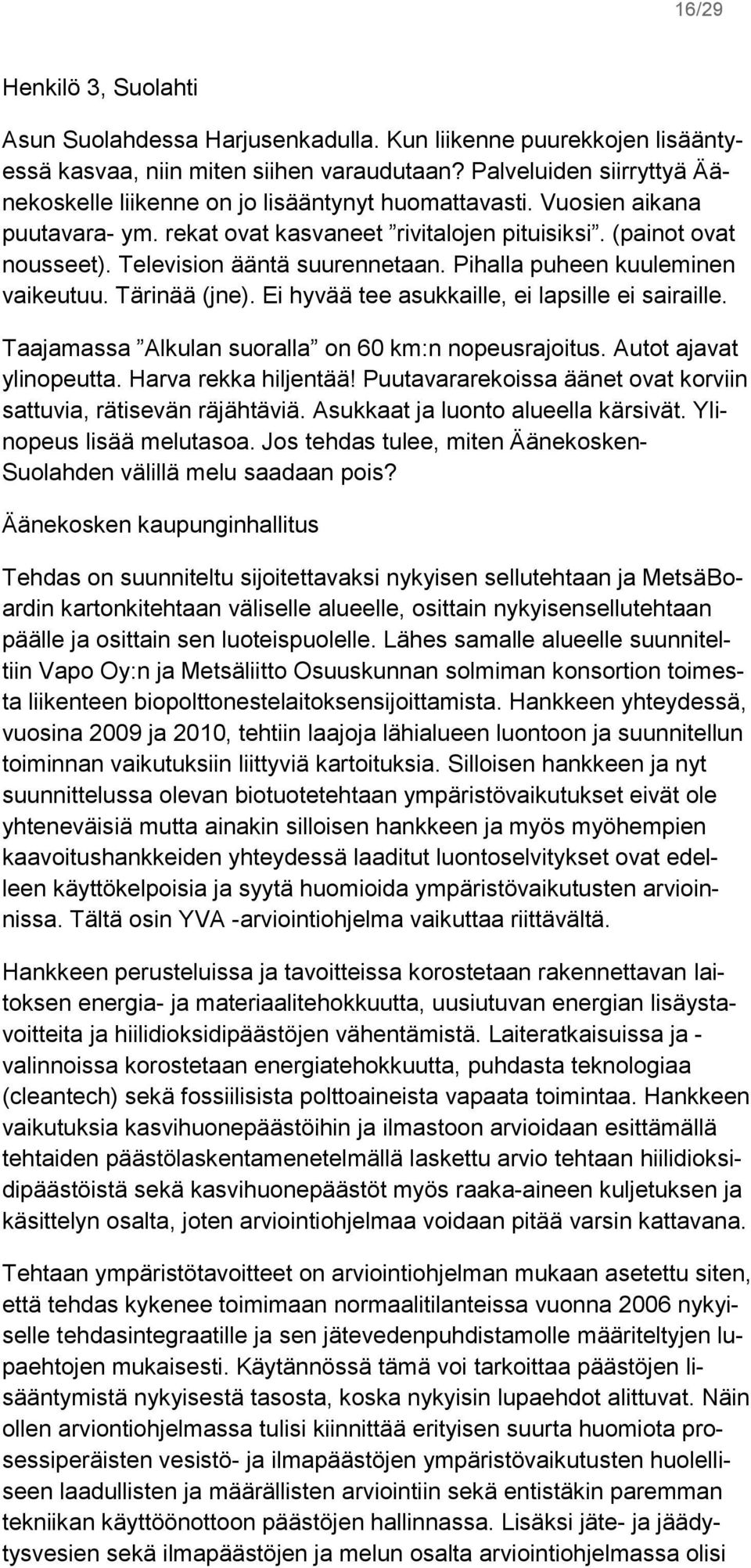 Television ääntä suurennetaan. Pihalla puheen kuuleminen vaikeutuu. Tärinää (jne). Ei hyvää tee asukkaille, ei lapsille ei sairaille. Taajamassa Alkulan suoralla on 60 km:n nopeusrajoitus.