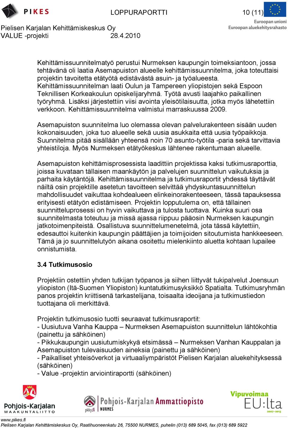 Työtä avusti laajahko paikallinen työryhmä. Lisäksi järjestettiin viisi avointa yleisötilaisuutta, jotka myös lähetettiin verkkoon. Kehittämissuunnitelma valmistui marraskuussa 2009.