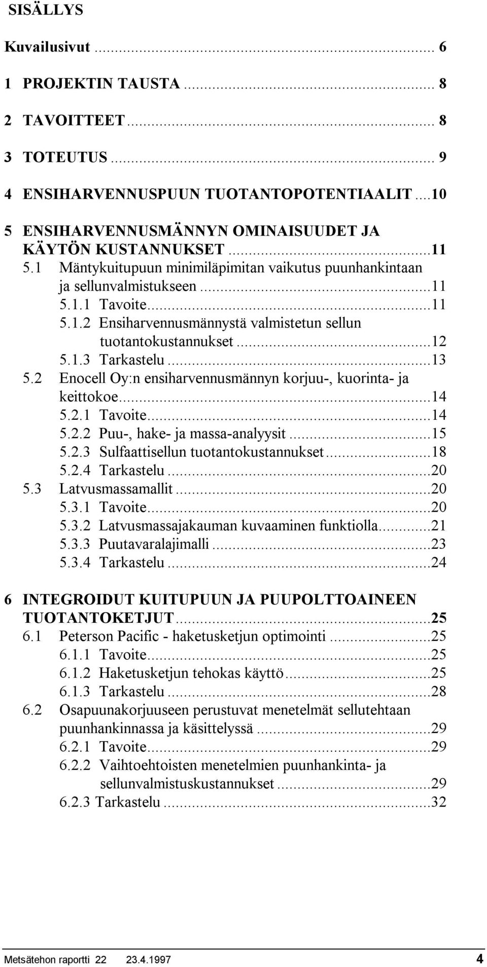 2 Enocell Oy:n ensiharvennusmännyn korjuu-, kuorinta- ja keittokoe...14 5.2.1 Tavoite...14 5.2.2 Puu-, hake- ja massa-analyysit...15 5.2.3 Sulfaattisellun tuotantokustannukset...18 5.2.4 Tarkastelu.