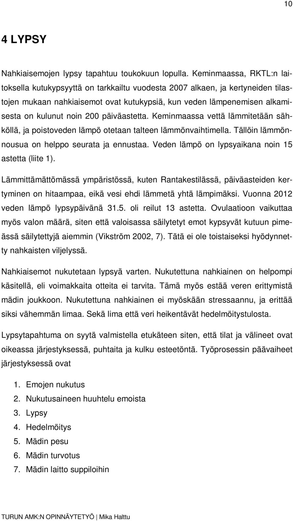 päiväastetta. Keminmaassa vettä lämmitetään sähköllä, ja poistoveden lämpö otetaan talteen lämmönvaihtimella. Tällöin lämmönnousua on helppo seurata ja ennustaa.