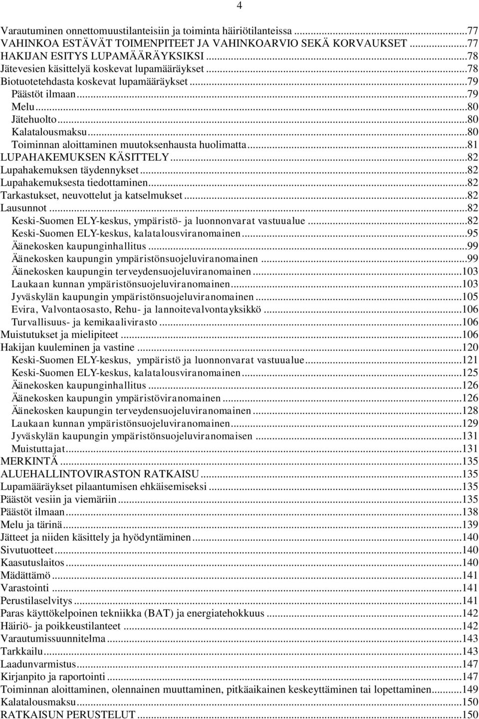 ..80 Toiminnan aloittaminen muutoksenhausta huolimatta...81 LUPAHAKEMUKSEN KÄSITTELY...82 Lupahakemuksen täydennykset...82 Lupahakemuksesta tiedottaminen...82 Tarkastukset, neuvottelut ja katselmukset.