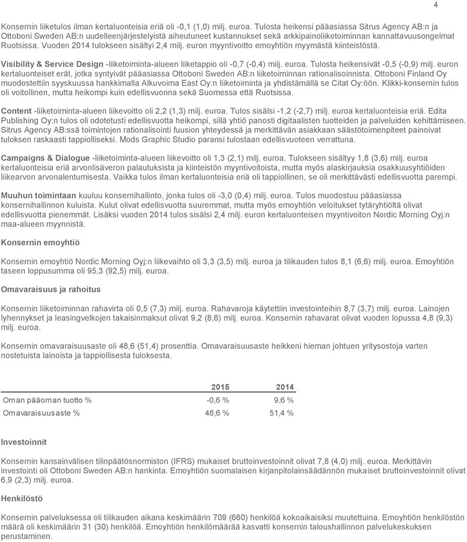 Vuoden 2014 tulokseen sisältyi 2,4 milj. euron myyntivoitto emoyhtiön myymästä kiinteistöstä. Visibility & Service Design -liiketoiminta-alueen liiketappio oli -0,7 (-0,4) milj. euroa.
