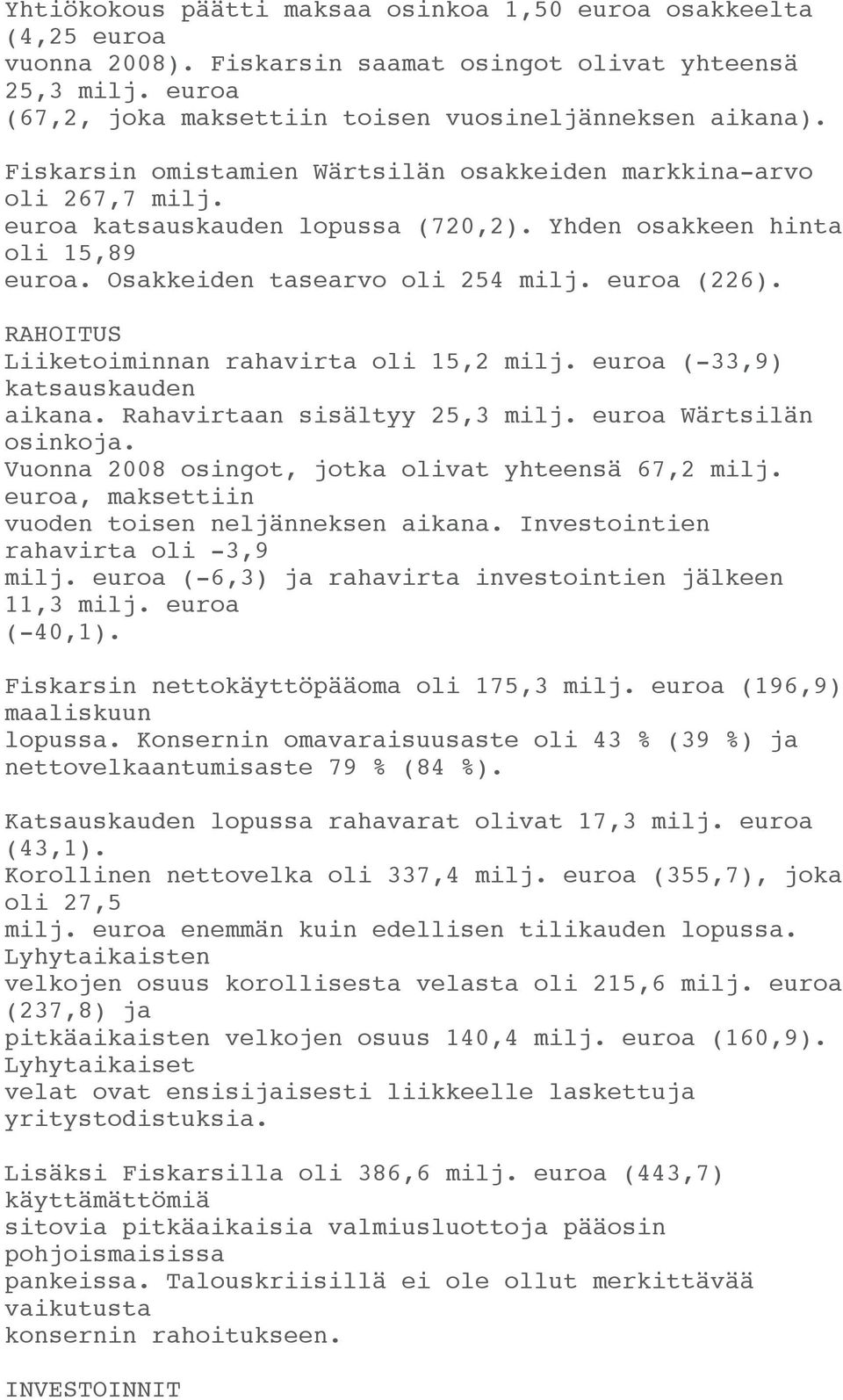 RAHOITUS Liiketoiminnan rahavirta oli 15,2 milj. euroa (-33,9) katsauskauden aikana. Rahavirtaan sisältyy 25,3 milj. euroa Wärtsilän osinkoja. Vuonna 2008 osingot, jotka olivat yhteensä 67,2 milj.