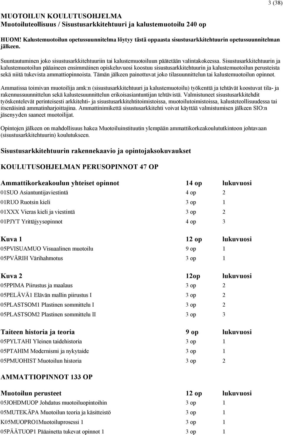 Sisustusarkkitehtuurin ja kalustemuotoilun pääaineen ensimmäinen opiskeluvuosi koostuu sisustusarkkitehtuurin ja kalustemuotoilun perusteista sekä niitä tukevista ammattiopinnoista.