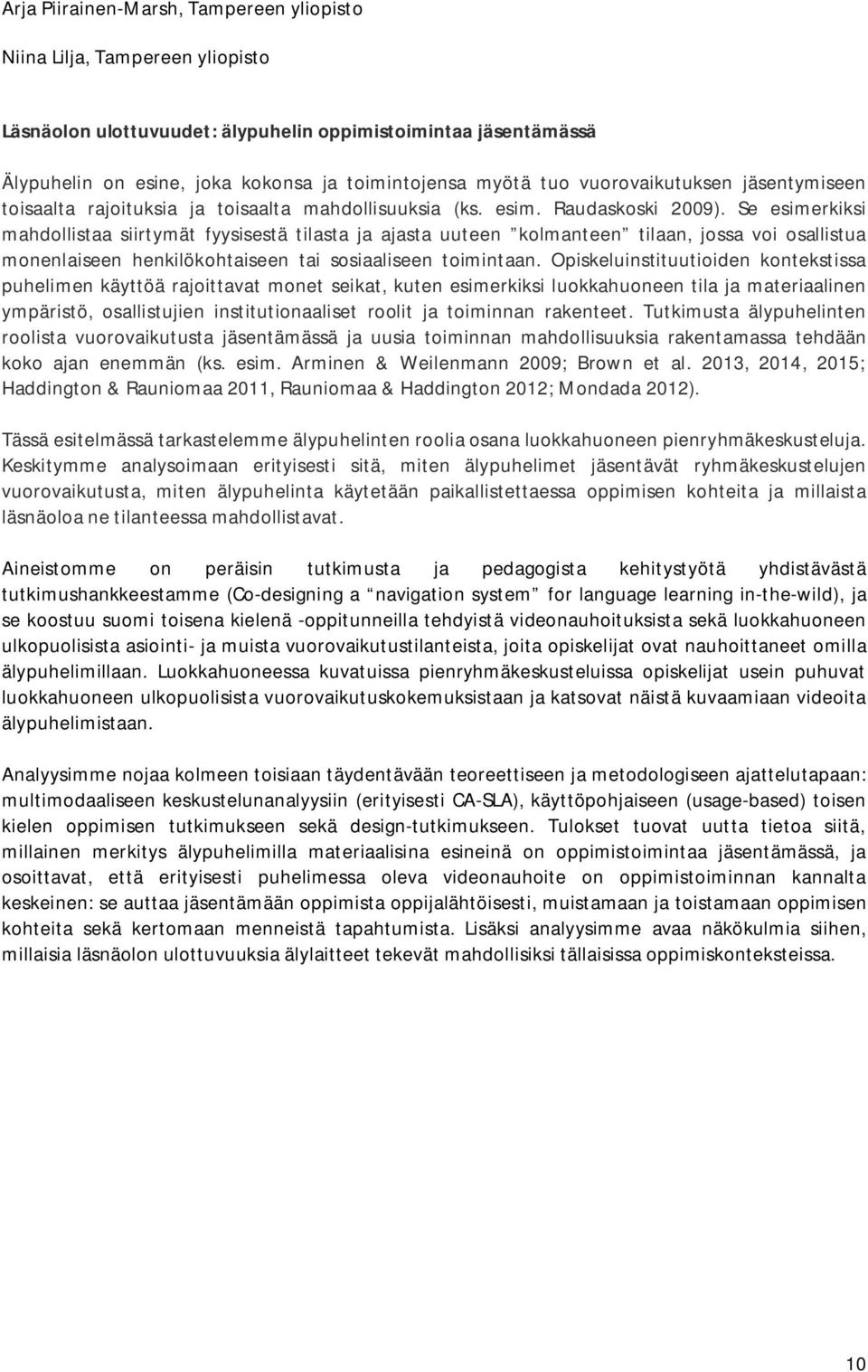 Se esimerkiksi mahdollistaa siirtymät fyysisestä tilasta ja ajasta uuteen kolmanteen tilaan, jossa voi osallistua monenlaiseen henkilökohtaiseen tai sosiaaliseen toimintaan.