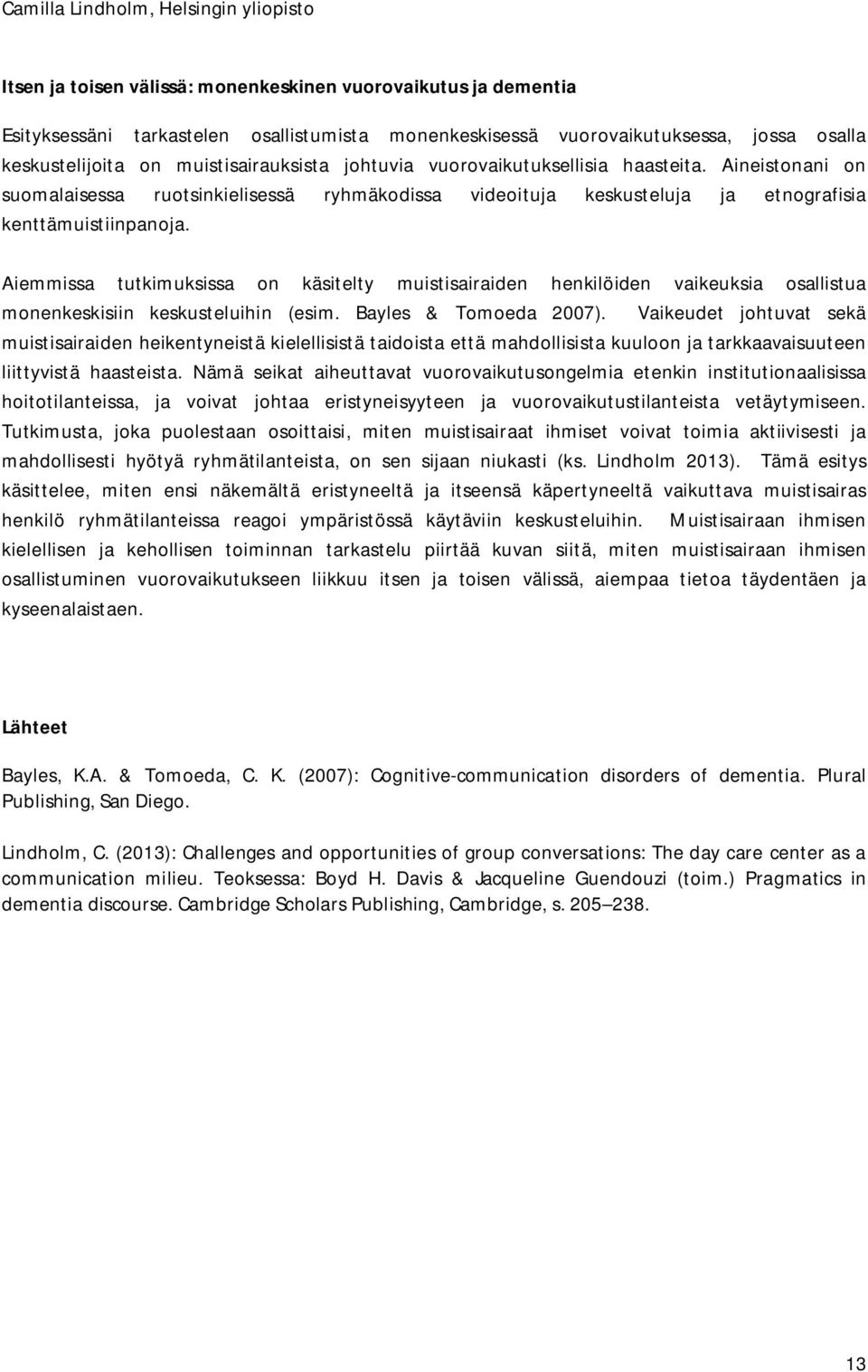 Aineistonani on suomalaisessa ruotsinkielisessä ryhmäkodissa videoituja keskusteluja ja etnografisia kenttämuistiinpanoja.