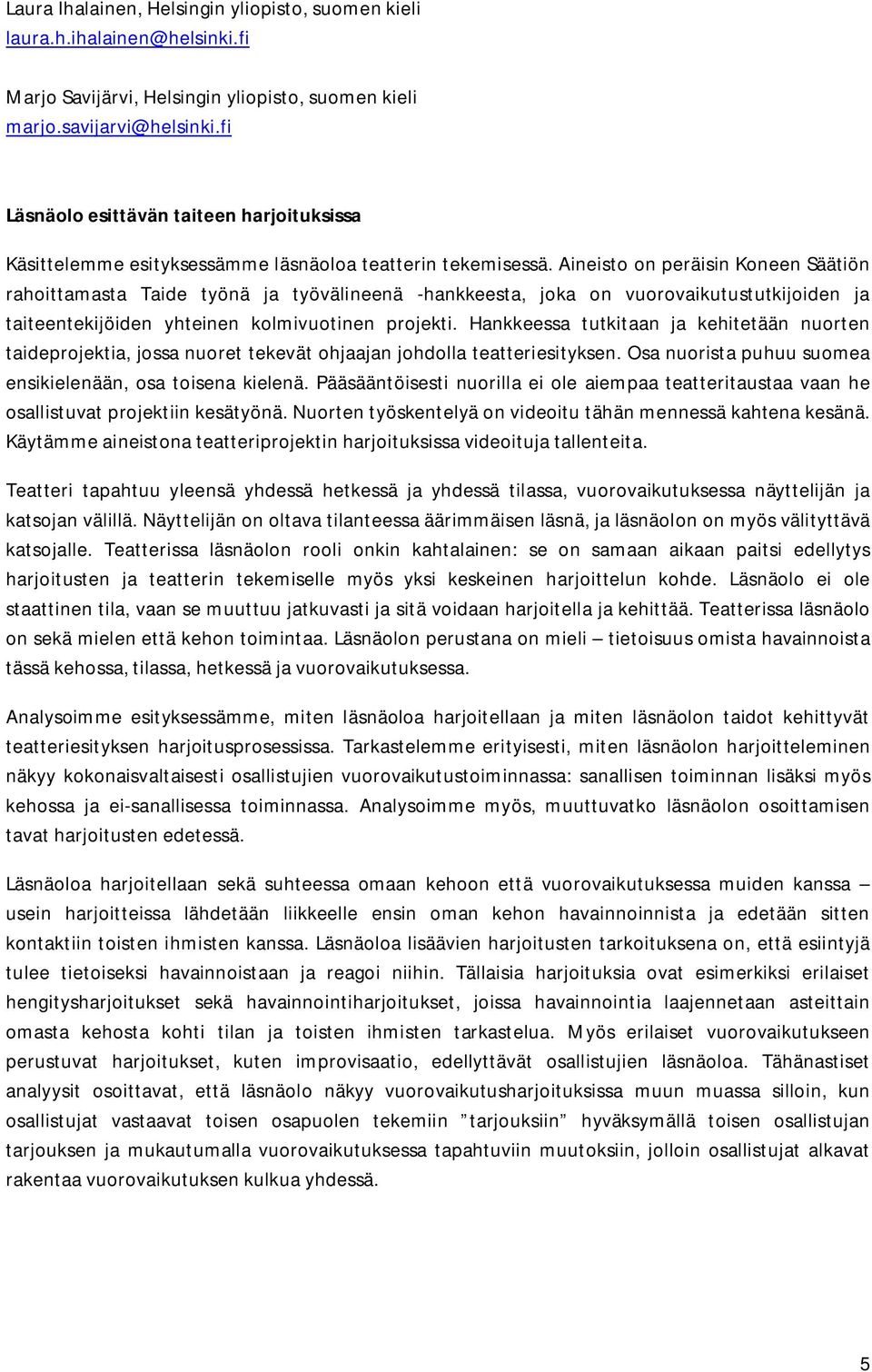 Aineisto on peräisin Koneen Säätiön rahoittamasta Taide työnä ja työvälineenä -hankkeesta, joka on vuorovaikutustutkijoiden ja taiteentekijöiden yhteinen kolmivuotinen projekti.