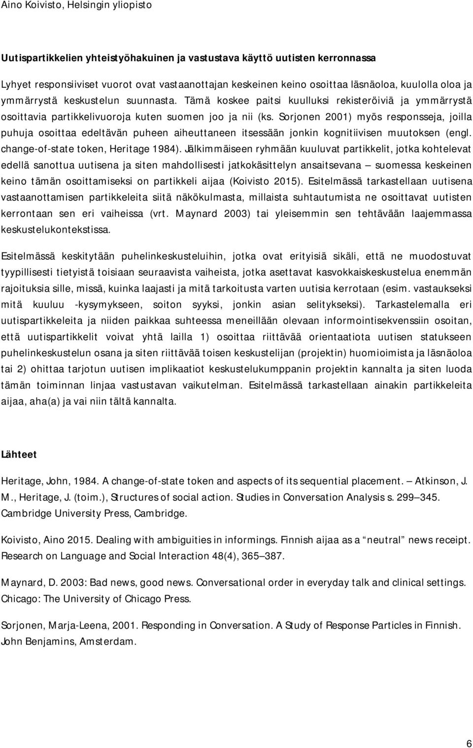 Sorjonen 2001) myös responsseja, joilla puhuja osoittaa edeltävän puheen aiheuttaneen itsessään jonkin kognitiivisen muutoksen (engl. change-of-state token, Heritage 1984).